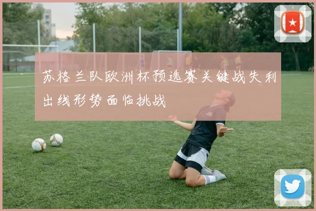 苏格兰队欧洲杯预选赛关键战失利出线形势面临挑战