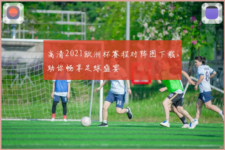 高清2021欧洲杯赛程对阵图下载,助你畅享足球盛宴