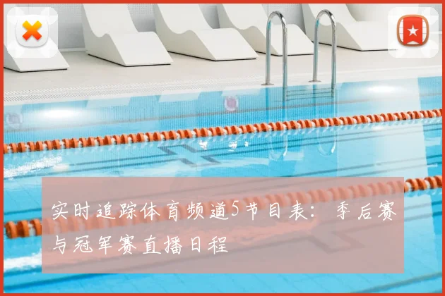 实时追踪体育频道5节目表：季后赛与冠军赛直播日程