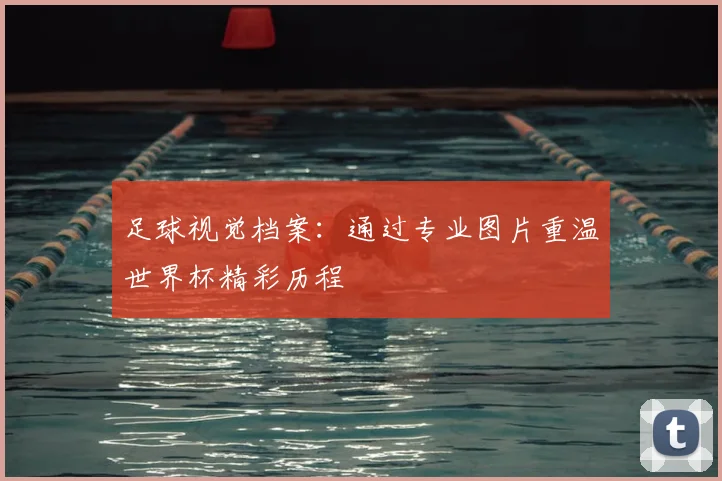 足球视觉档案:通过专业图片重温世界杯精彩历程