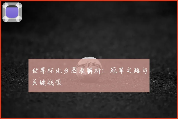 世界杯比分图表解析：冠军之路与关键战役