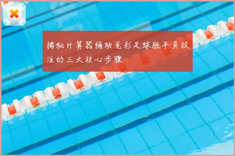 揭秘计算器辅助竞彩足球胜平负投注的三大核心步骤