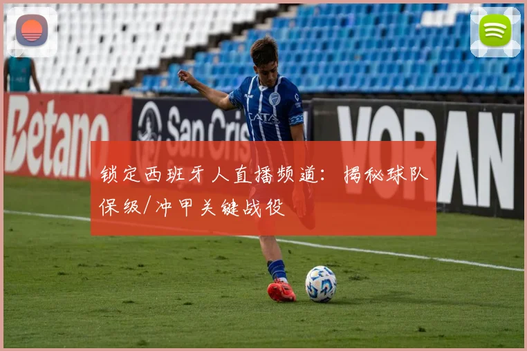 锁定西班牙人直播频道：揭秘球队保级/冲甲关键战役