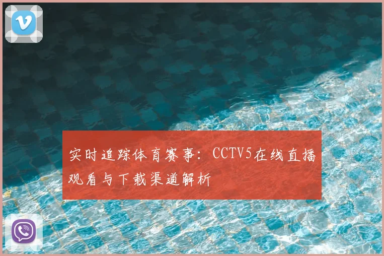 实时追踪体育赛事：CCTV5在线直播观看与下载渠道解析