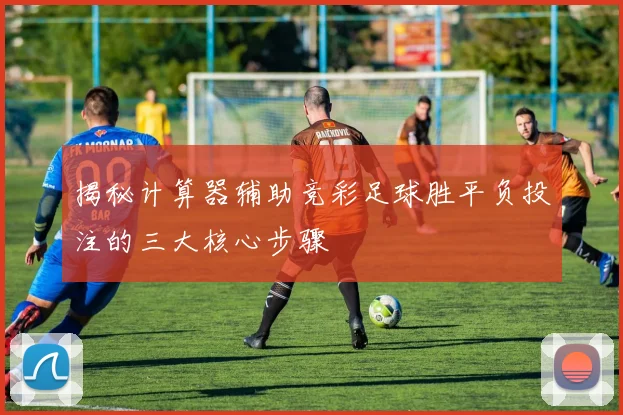 揭秘计算器辅助竞彩足球胜平负投注的三大核心步骤