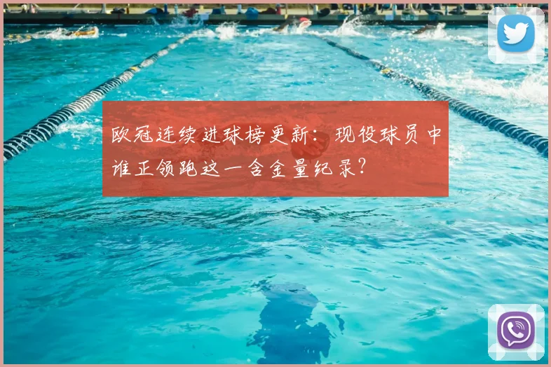 欧冠连续进球榜更新：现役球员中谁正领跑这一含金量纪录？