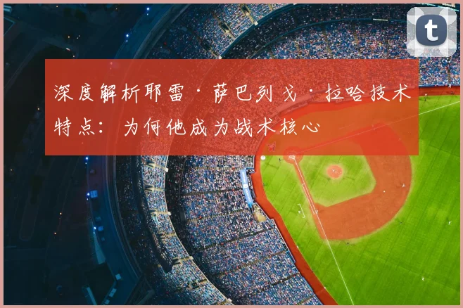深度解析耶雷·萨巴列戈·拉哈技术特点：为何他成为战术核心