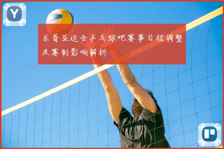 东哥亚运会乒乓球吧赛事日程调整及赛制影响解析