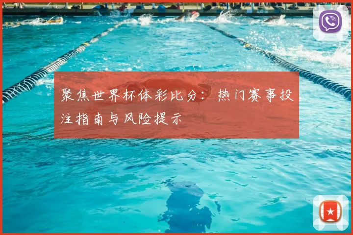 聚焦世界杯体彩比分:热门赛事投注指南与风险提示