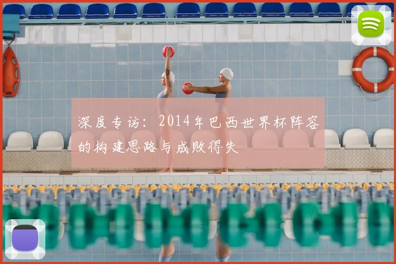 深度专访:2014年巴西世界杯阵容的构建思路与成败得失