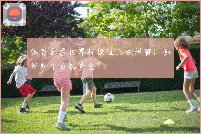 体育彩票世界杯投注比例详解：如何科学分配资金？