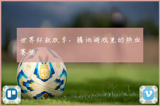 世界杯狂欢季，腾讯游戏里的热血赛场