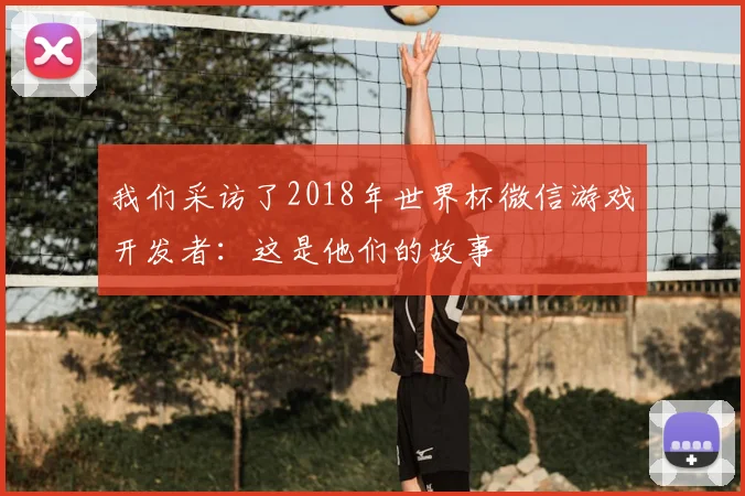 我们采访了2018年世界杯微信游戏开发者：这是他们的故事