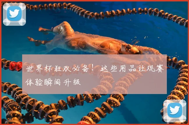 世界杯狂欢必备！这些用品让观赛体验瞬间升级