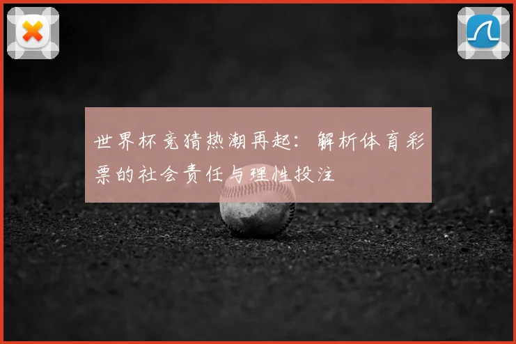 世界杯竞猜热潮再起：解析体育彩票的社会责任与理性投注