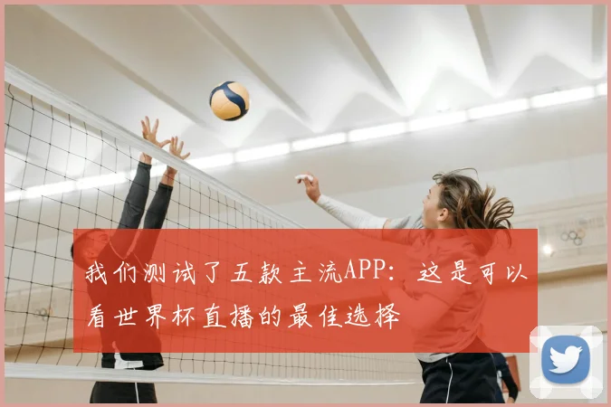 我们测试了五款主流APP：这是可以看世界杯直播的最佳选择