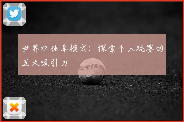 世界杯独享模式：探索个人观赛的五大吸引力