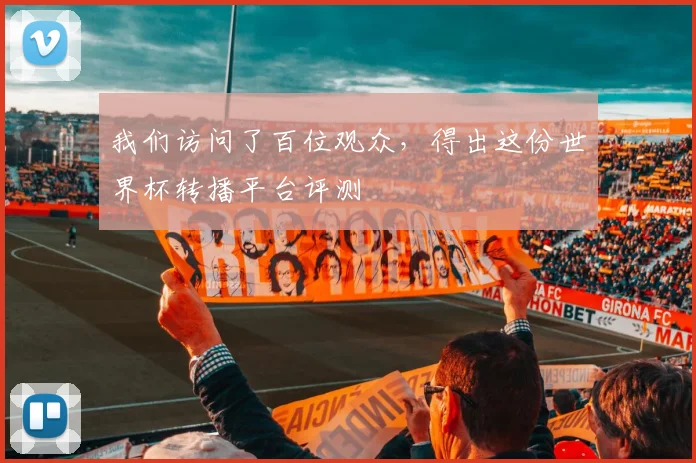 我们访问了百位观众，得出这份世界杯转播平台评测