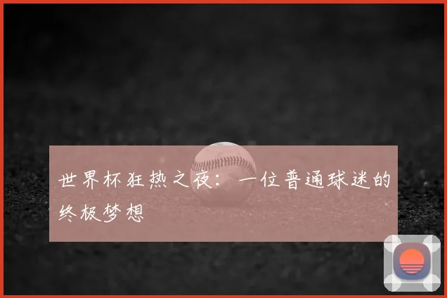 世界杯狂热之夜：一位普通球迷的终极梦想