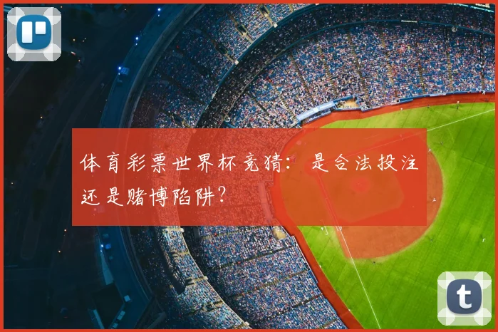 体育彩票世界杯竞猜：是合法投注还是赌博陷阱？