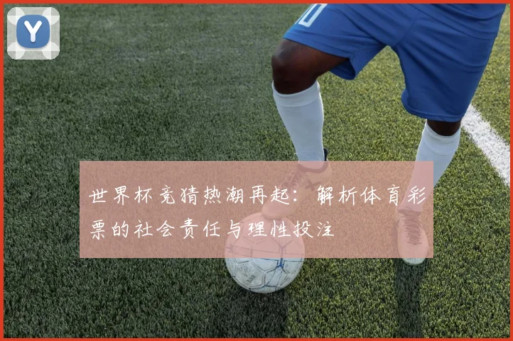 世界杯竞猜热潮再起：解析体育彩票的社会责任与理性投注