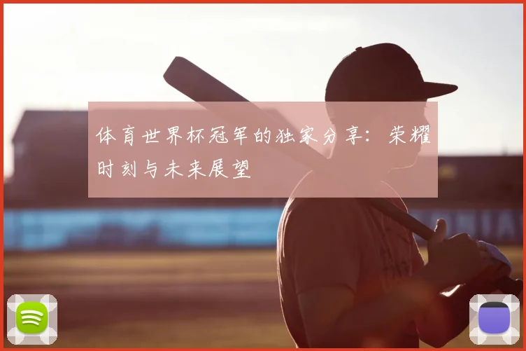 体育世界杯冠军的独家分享：荣耀时刻与未来展望