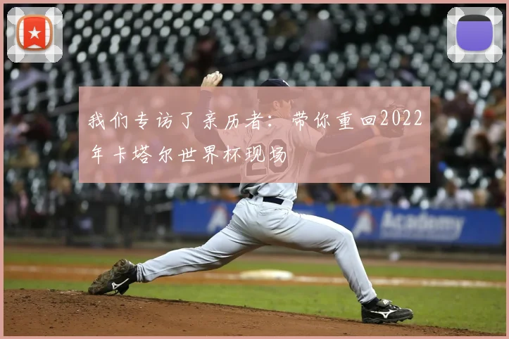 我们专访了亲历者：带你重回2022年卡塔尔世界杯现场