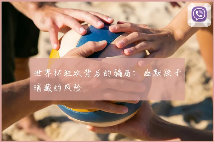 世界杯狂欢背后的骗局：幽默段子暗藏的风险